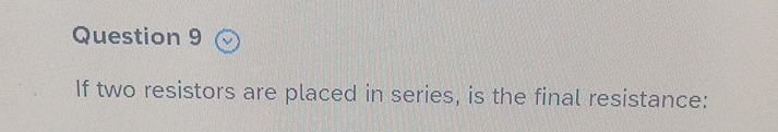 Question 9 If two resistors are placed in series,