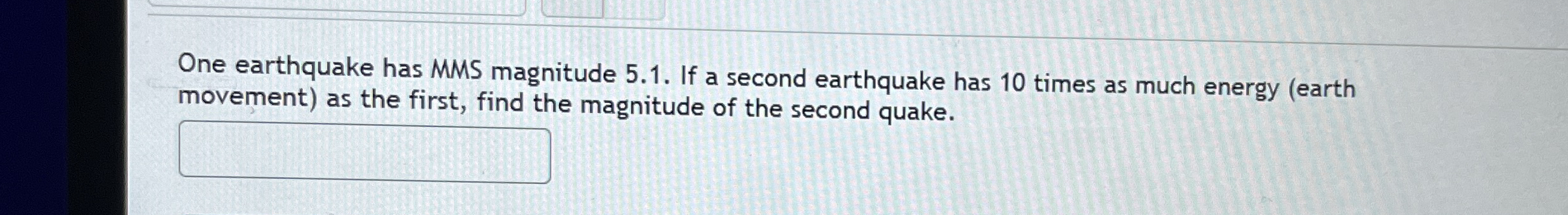 One earthquake has MMS magnitude 5 . 1 . If a