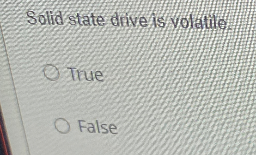 Solid state drive is volatile True False