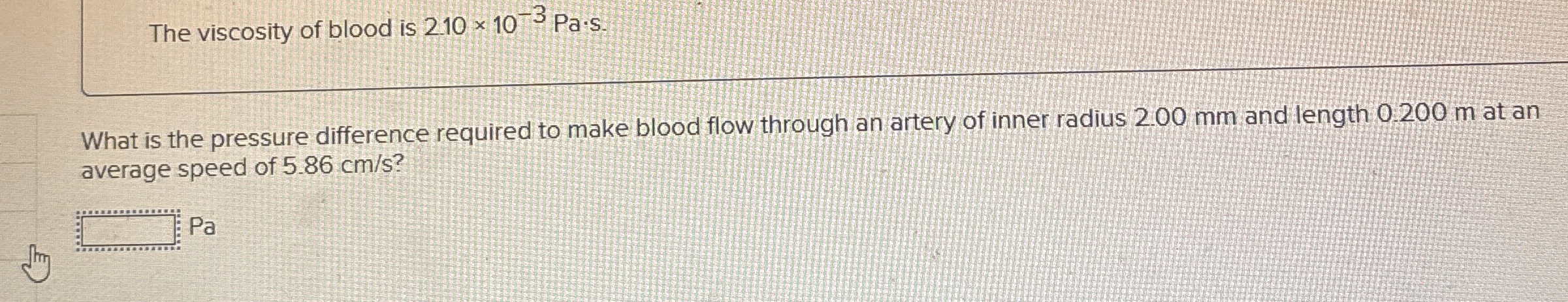 The viscosity of blood is 2 . 1 0 1 0 - 3 P a * s