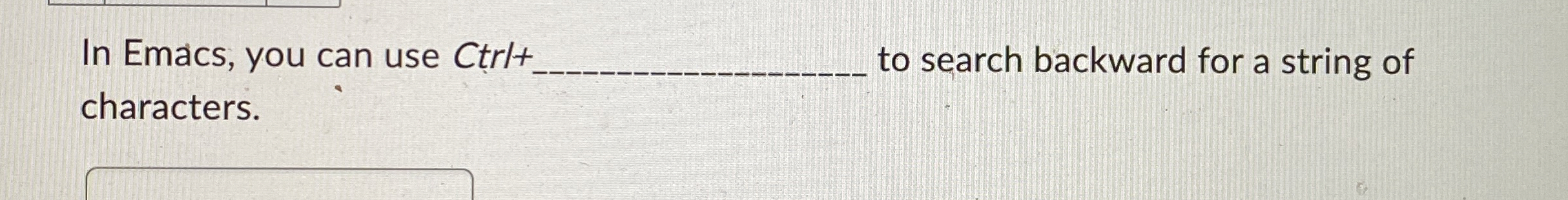 In Emacs, you can use Ctrll + to search backward