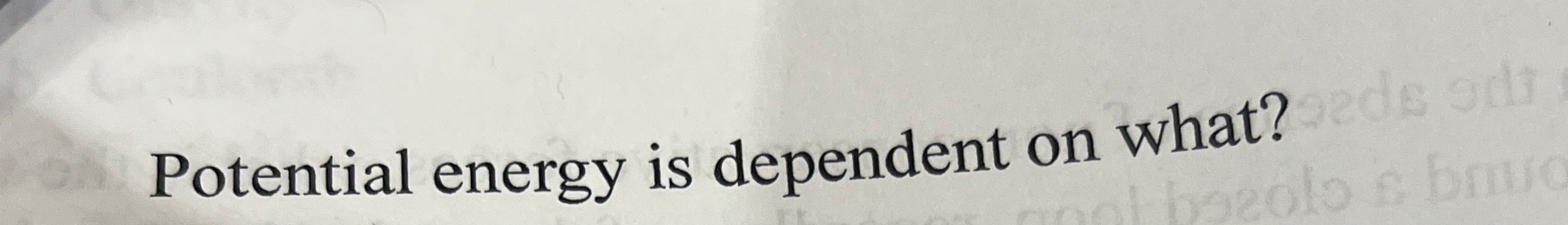 Potential energy is dependent on what?