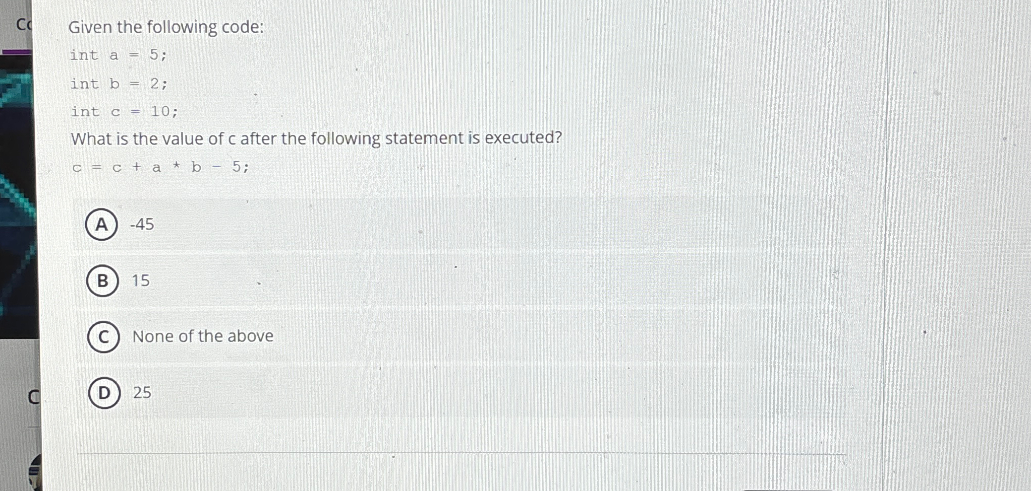 C c Given the following code: int a = 5 ; int b =