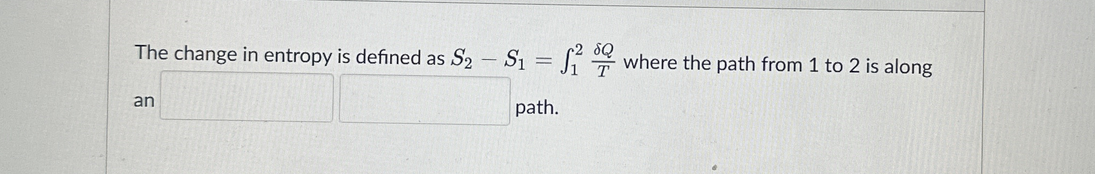 The change in entropy is defined as S 2 - S 1 = 1