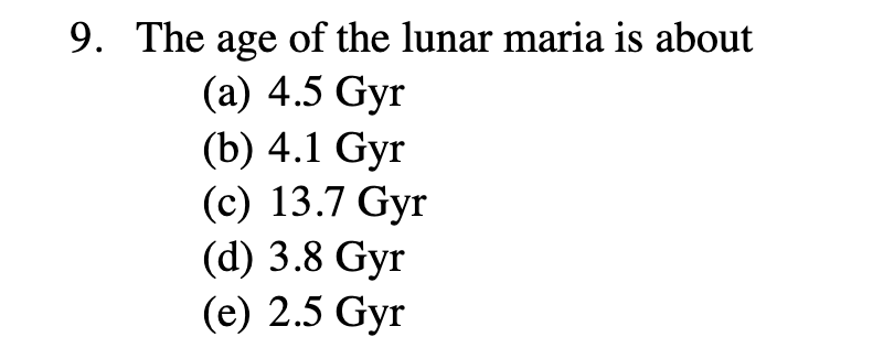 9 . The age of the lunar maria is about ( a ) 4 .
