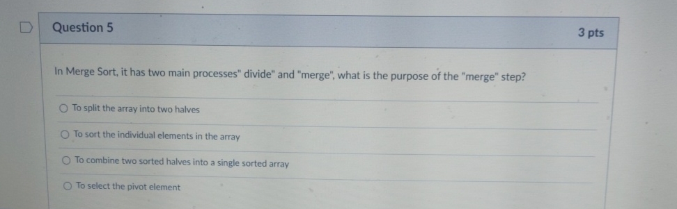 Question 5 3 pts In Merge Sort, it has two main