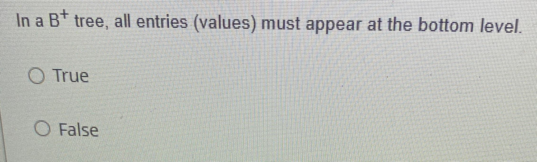In a B + tree, all entries ( values ) must appear