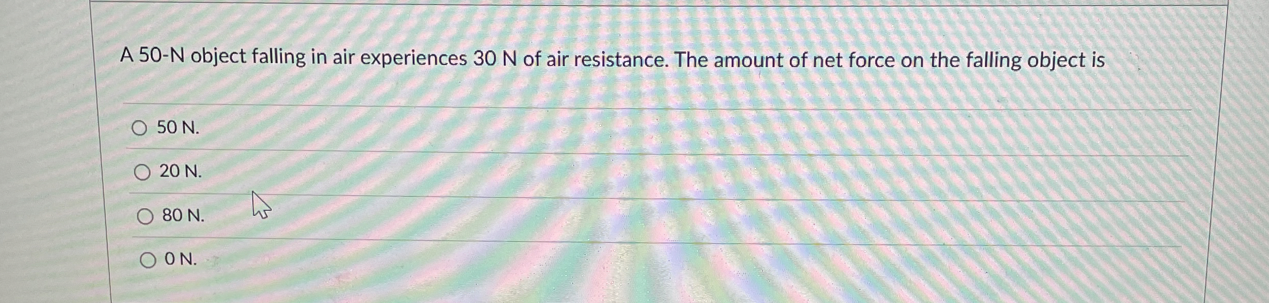 A 5 0 - N object falling in air experiences 3 0 N