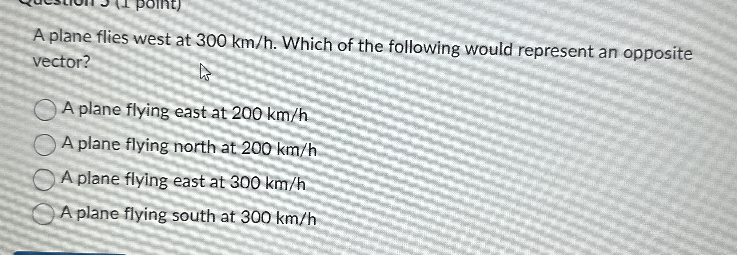 A plane flies west at 3 0 0 k m h . Which of the