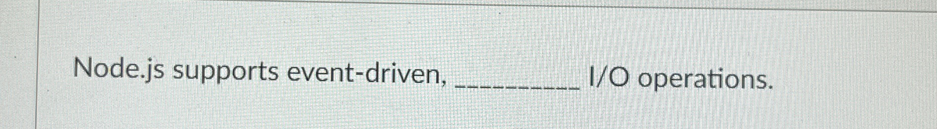 Node.js supports event - driven, q , I / O
