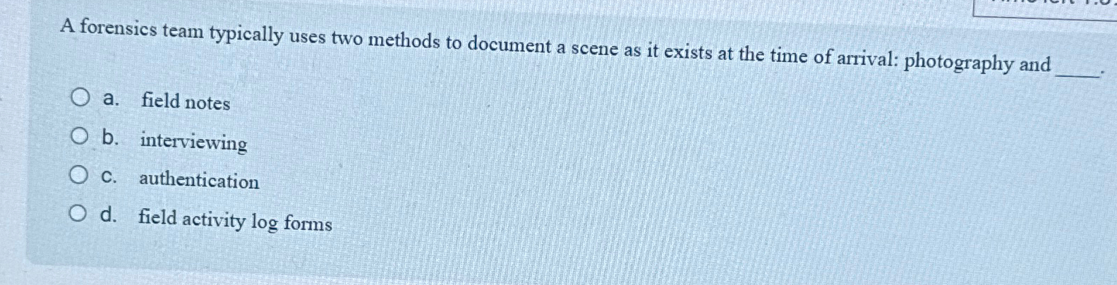 A forensics team typically uses two methods to