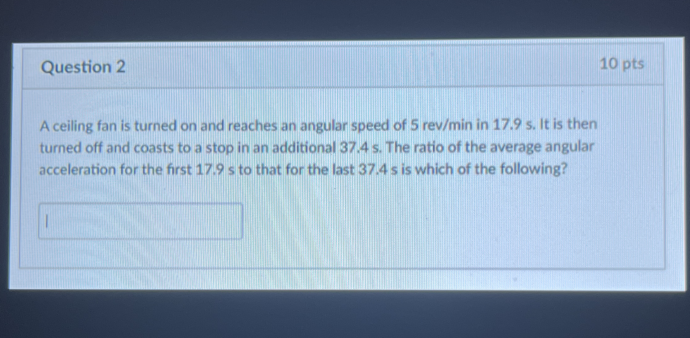 Question 2 1 0 pts A ceiling fan is turned on and