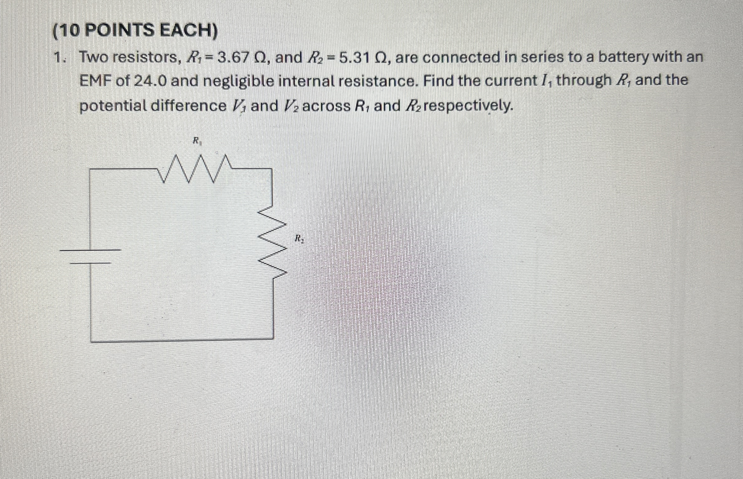 ( 1 0 POINTS EACH ) Two resistors, R 1 = 3 . 6 7