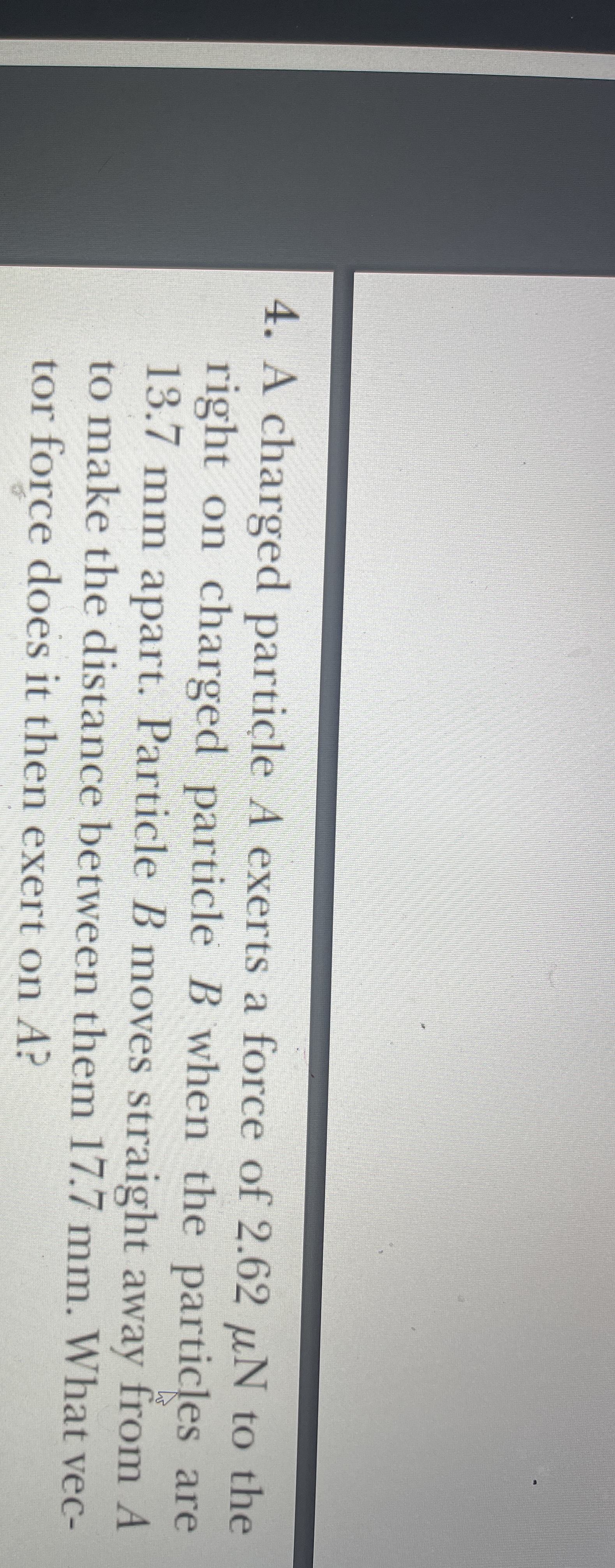 A charged particle A exerts a force of 2 . 6 2 N