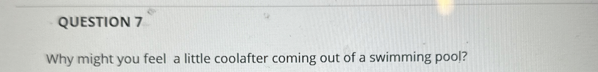 QUESTION 7 Why might you feel a little coolafter