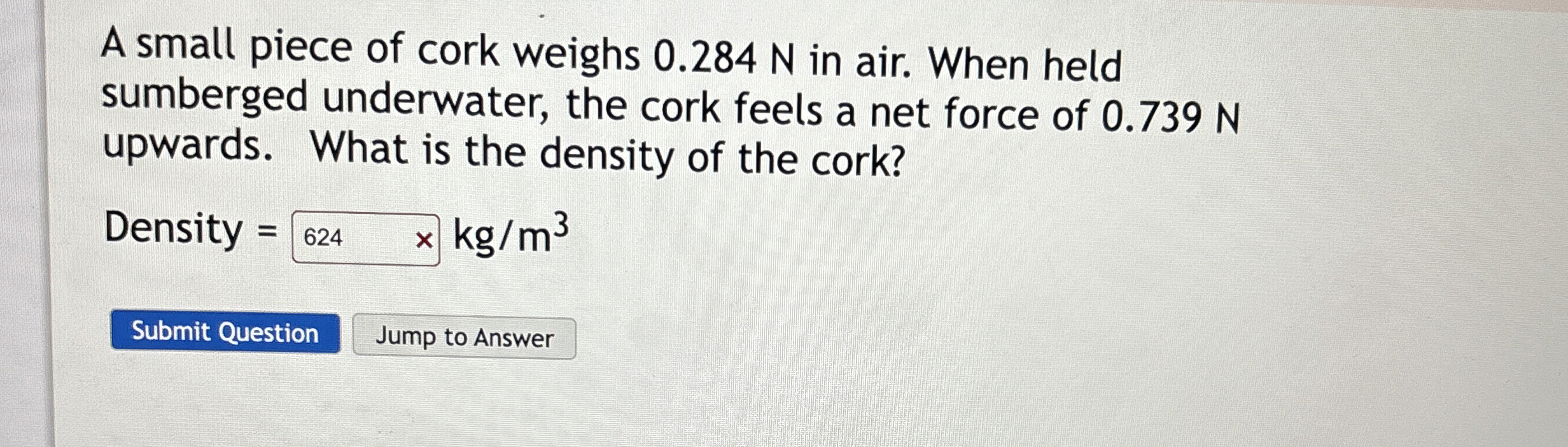 A small piece of cork weighs 0 . 2 8 4 N in air.