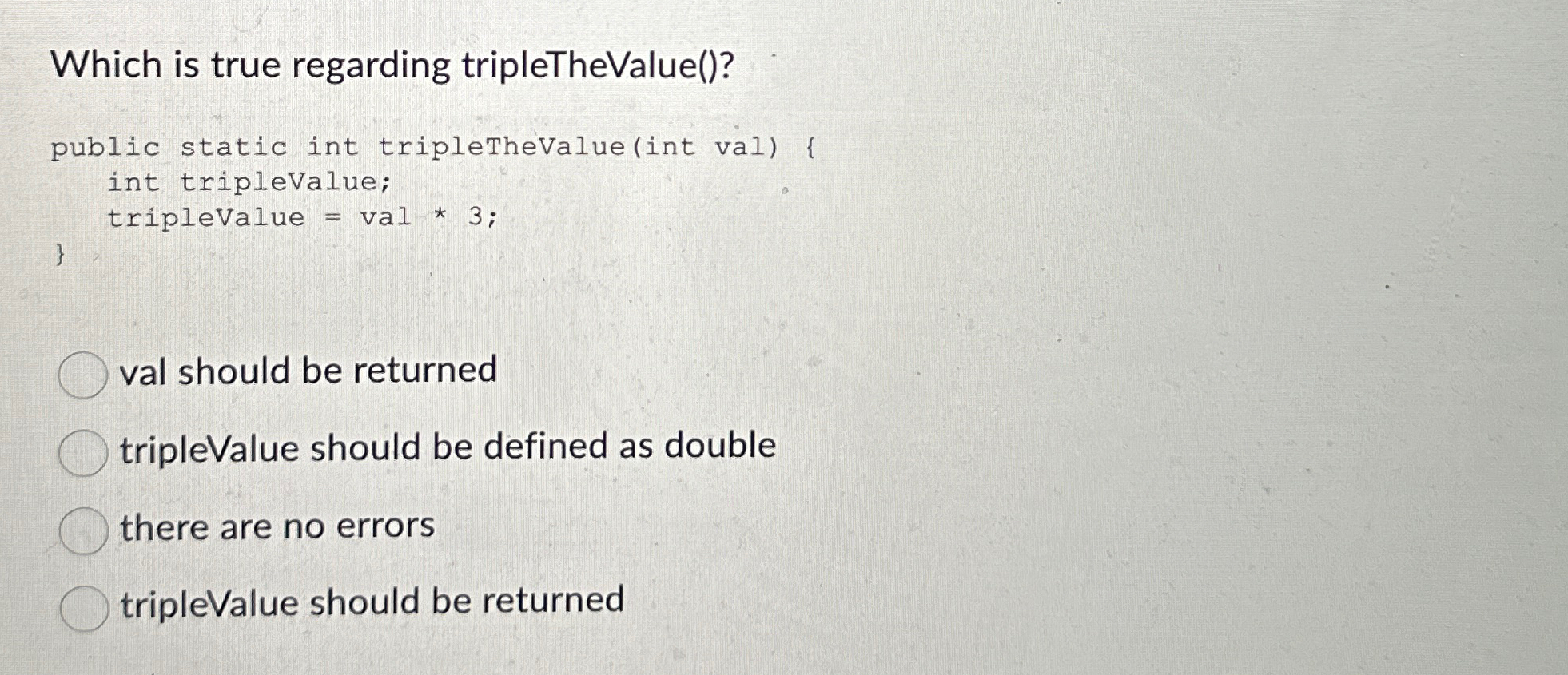 Which is true regarding tripleTheValue ( ) ? val