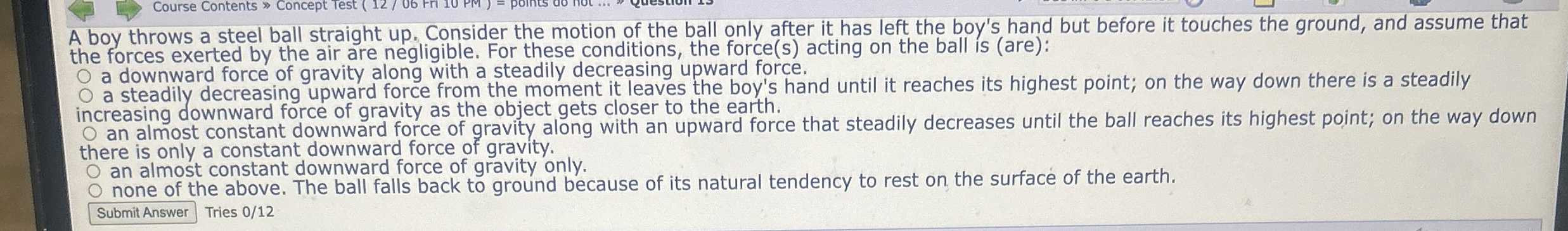 A boy throws a steel ball straight up . Consider