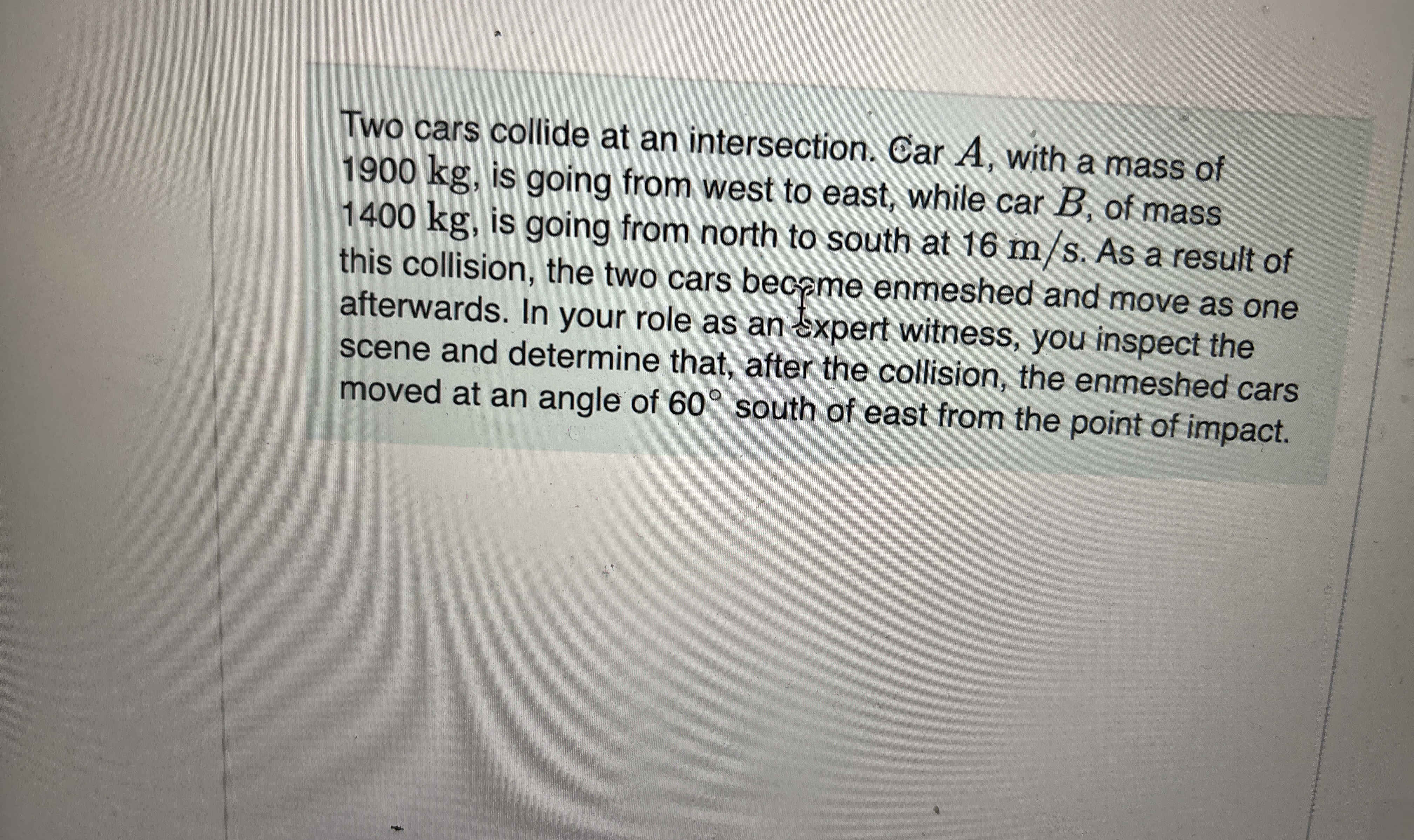 Two cars collide at an intersection. Car A , with