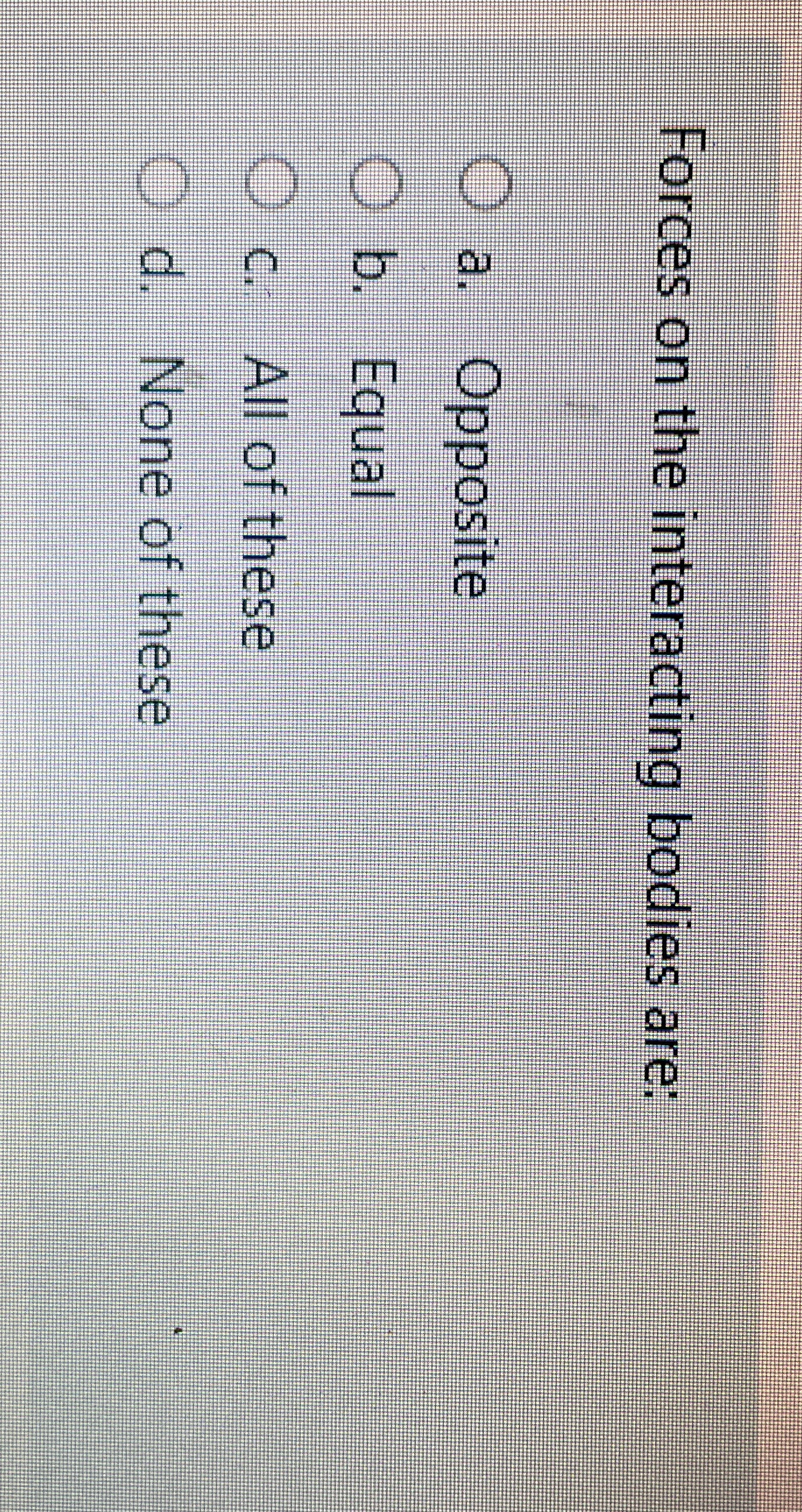 Forces on the interacting bodies are: a .