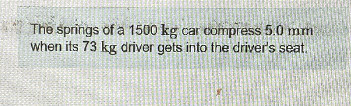The springs of a 1 5 0 0 kg car compress 5 . 0 mm