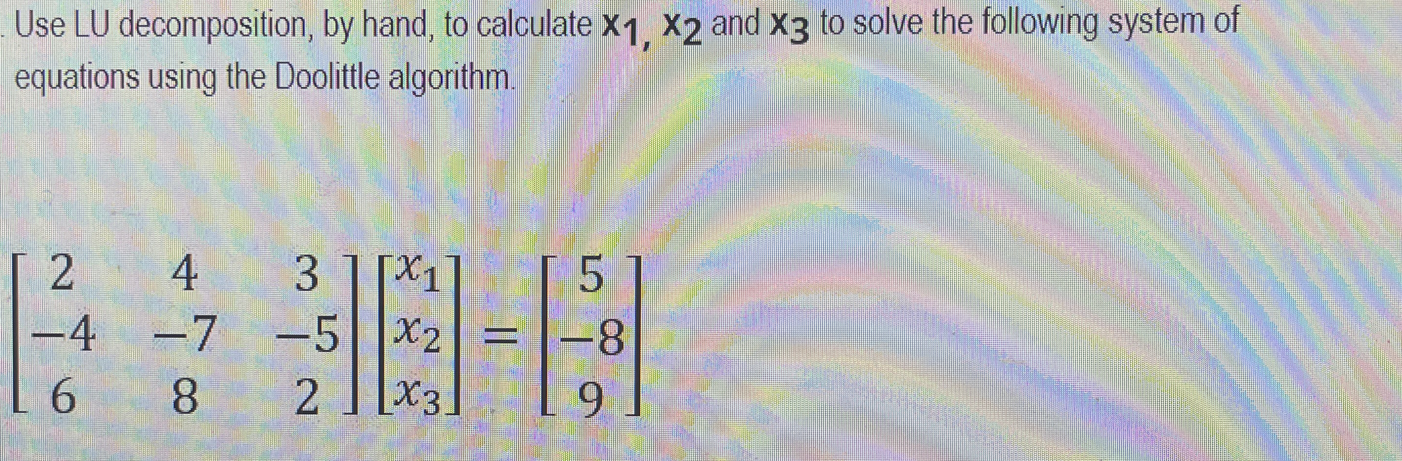 Use L U decomposition, by hand, to calculate x 1