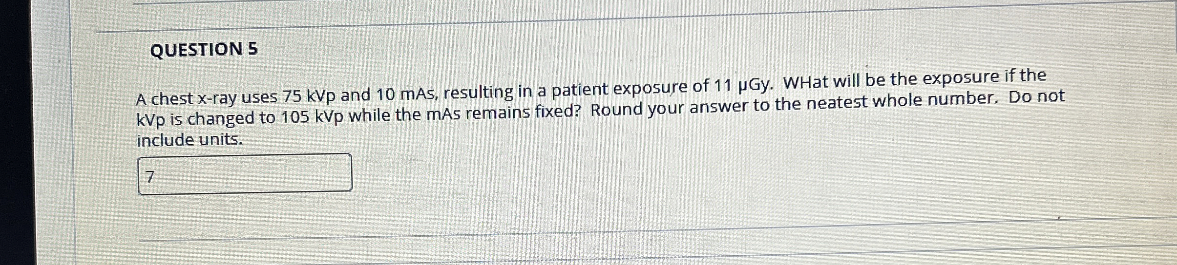 QUESTION 5 A chest x - ray uses 7 5 kVp and 1 0