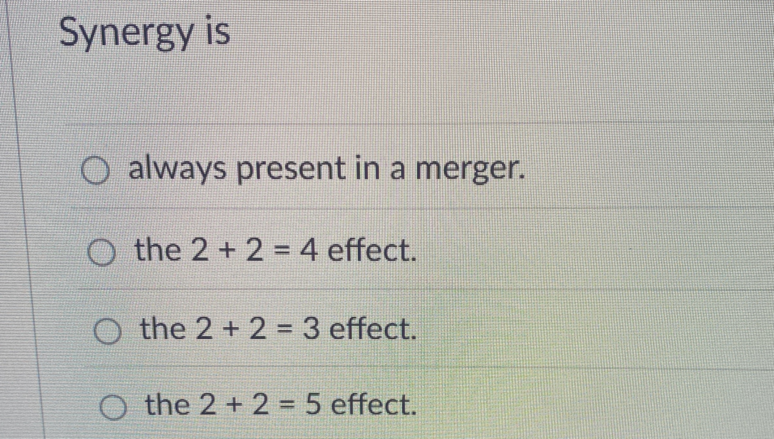 Synergy is always present in a merger. the 2 + 2