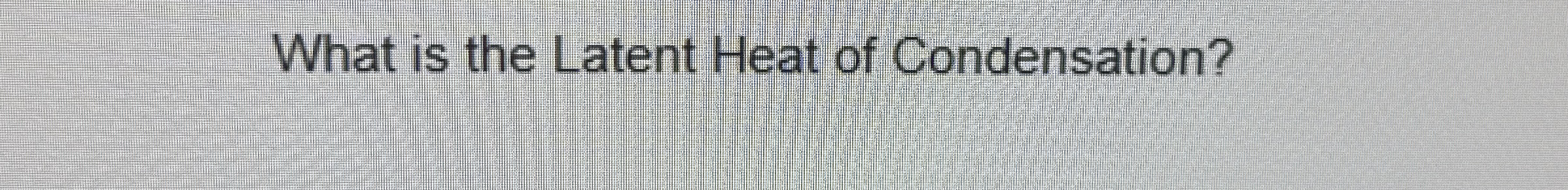 What is the Latent Heat of Condensation?