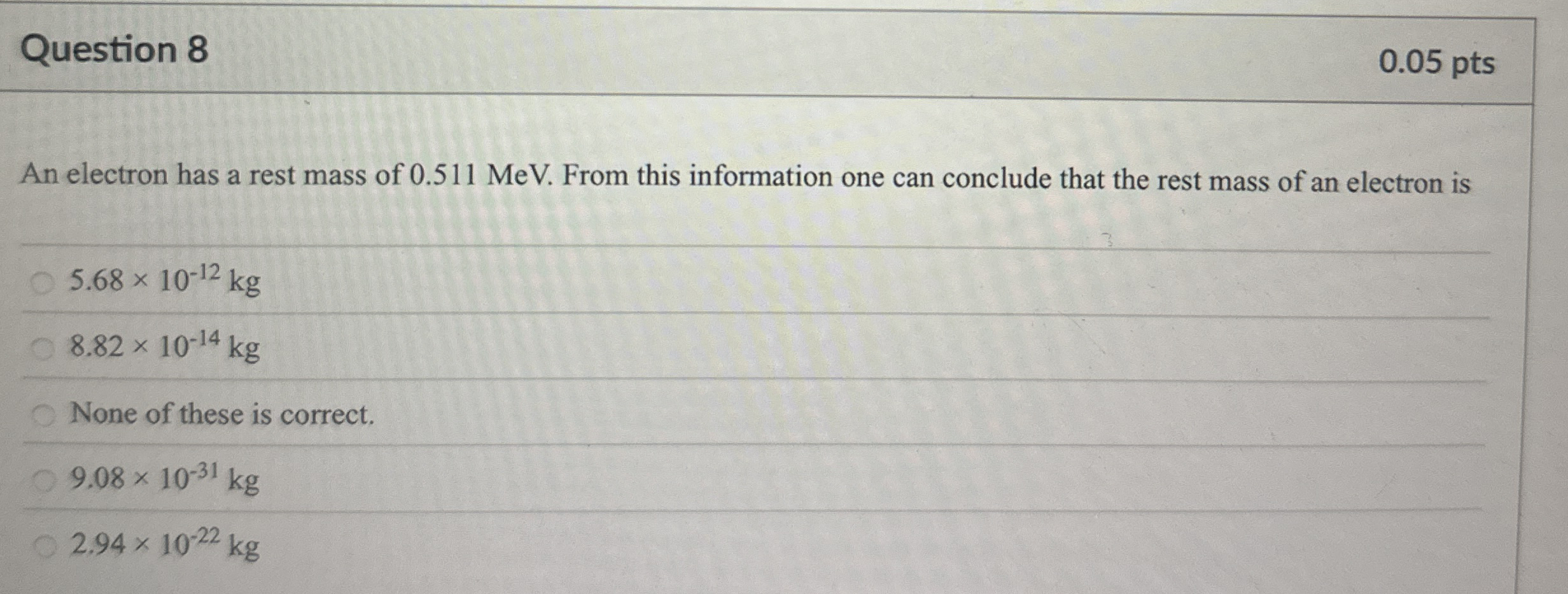 Question 8 0 . 0 5 pts An electron has a rest
