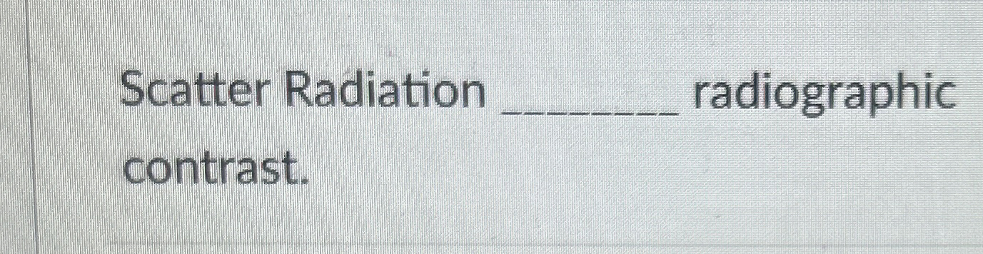 Scatter Radiation radiographic contrast.