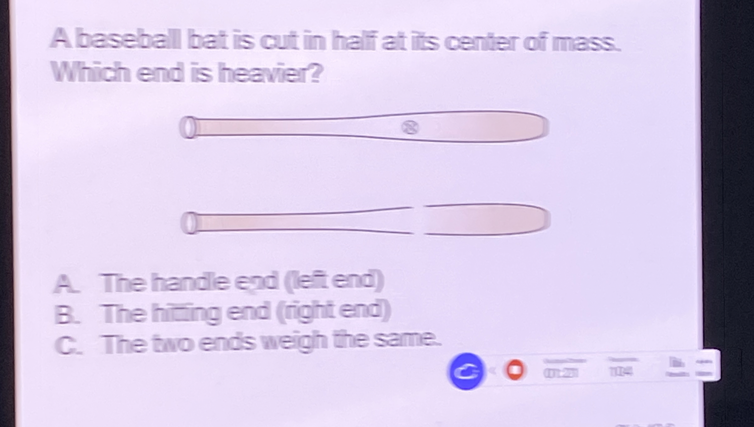 A baseball bat is cut in half at its center of