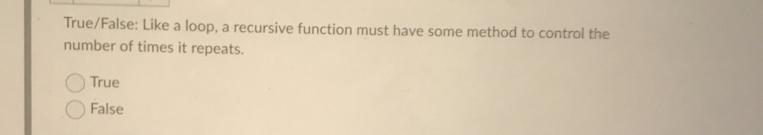 True / False: Like a loop, a recursive function