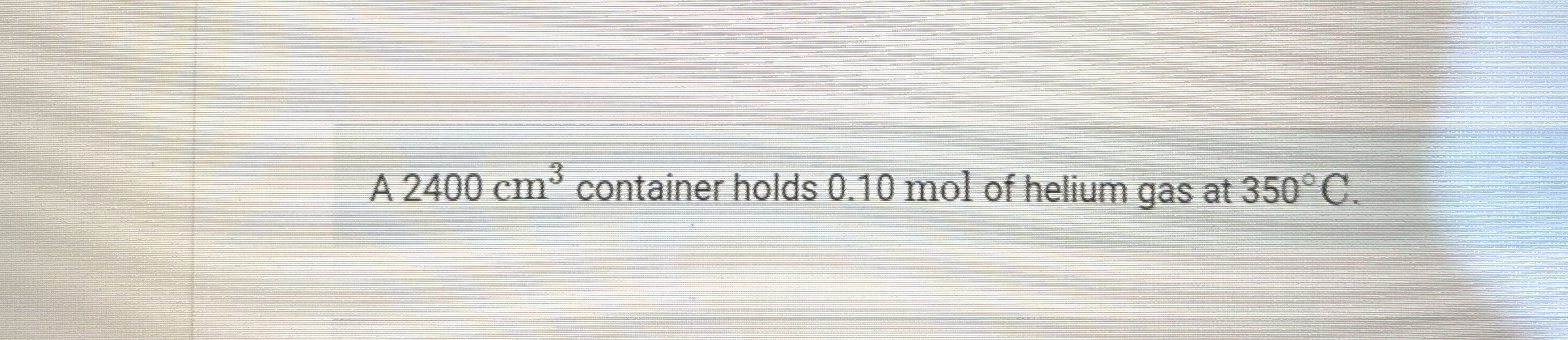 A 2 4 0 0 c m 3 container holds 0 . 1 0 mol of