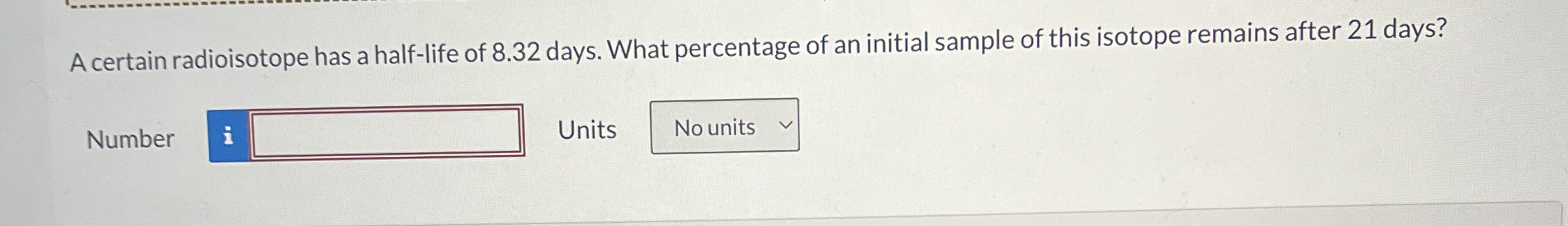 A certain radioisotope has a half - life of 8 . 3
