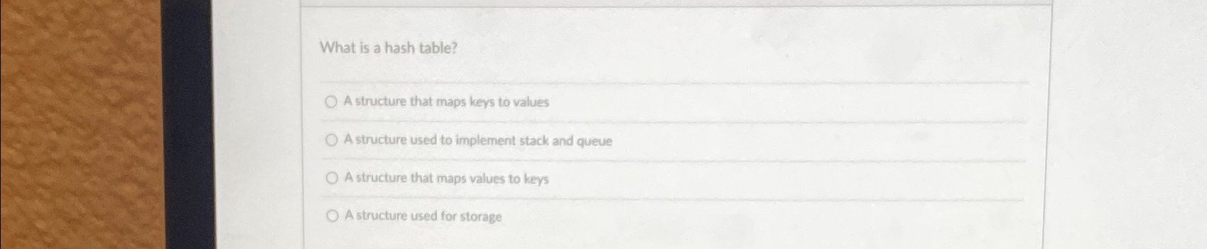 What is a hash table? A structure that maps keys