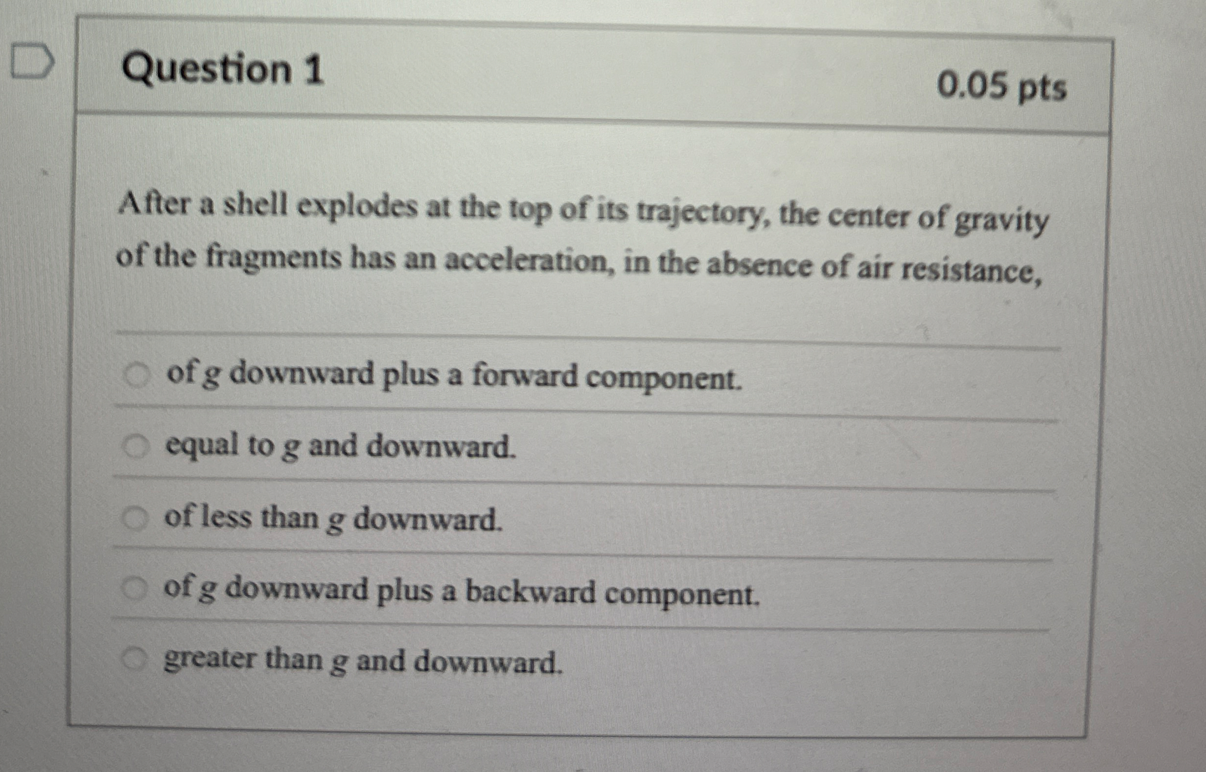 Question 1 0 . 0 5 pts After a shell explodes at