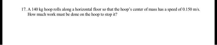 1 7 . A 1 4 0 kg hoop rolls along a horizontal
