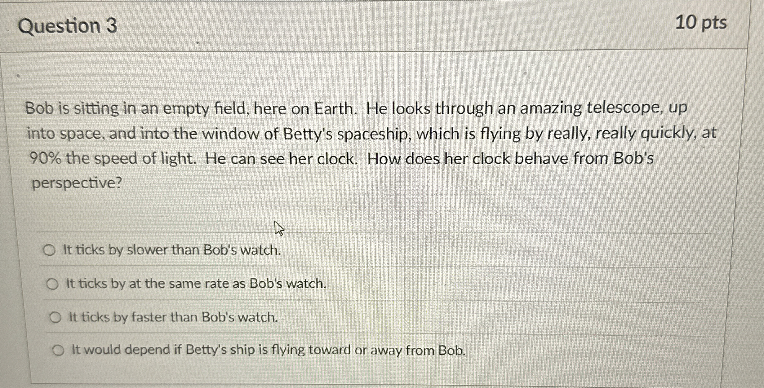 Question 3 1 0 pts Bob is sitting in an empty
