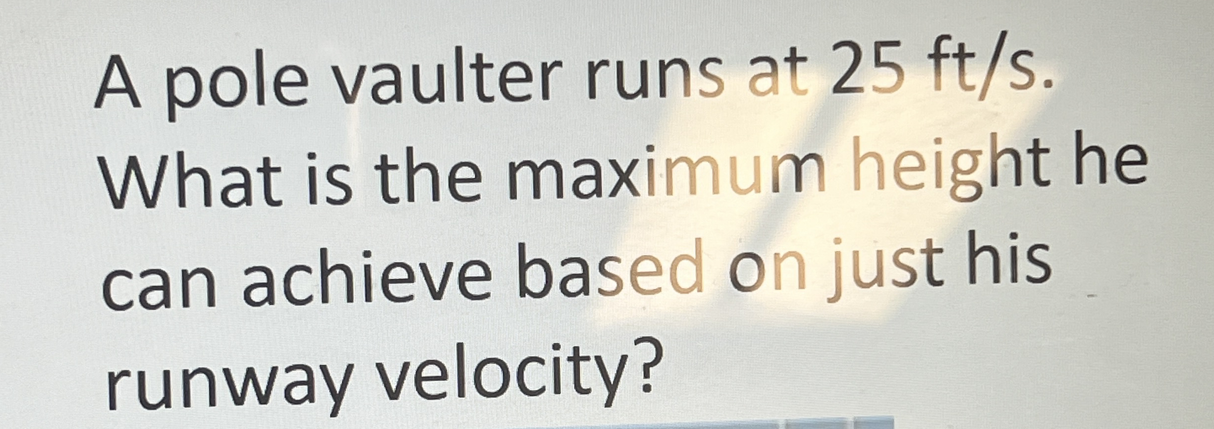 A pole vaulter runs at 2 5 f t s . What is the