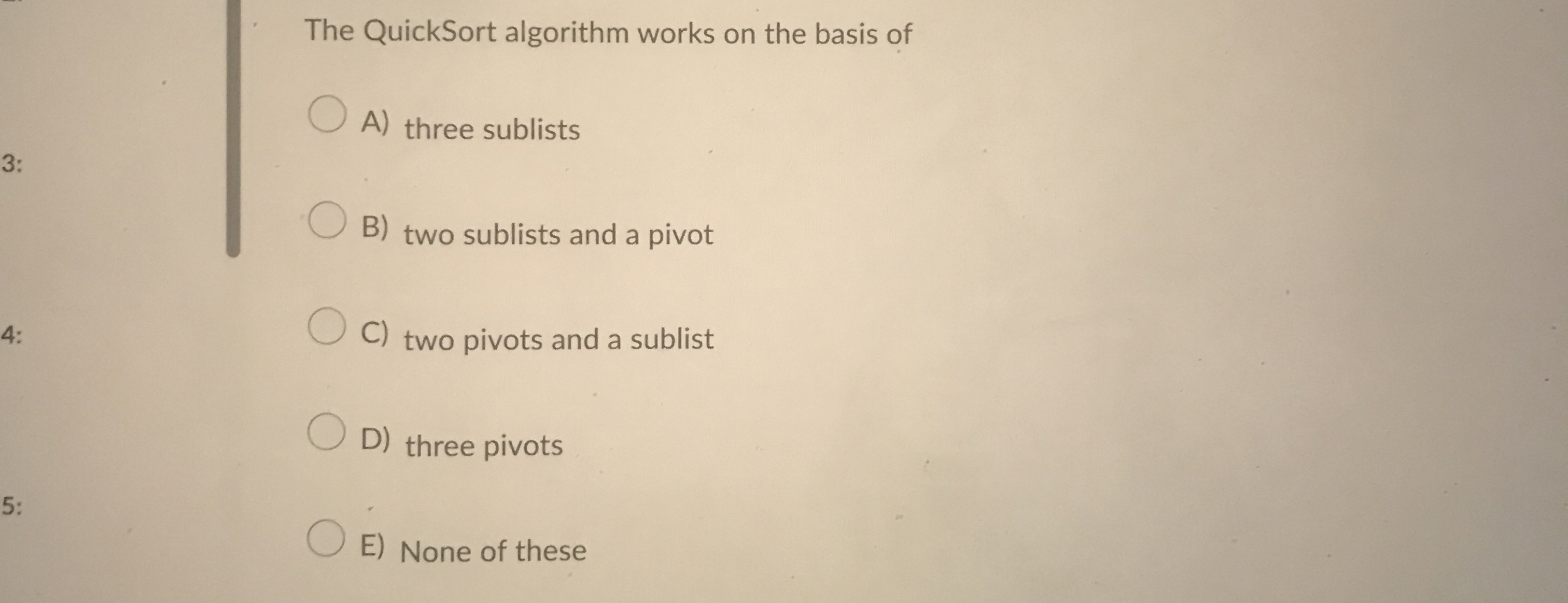 The QuickSort algorithm works on the basis of A )