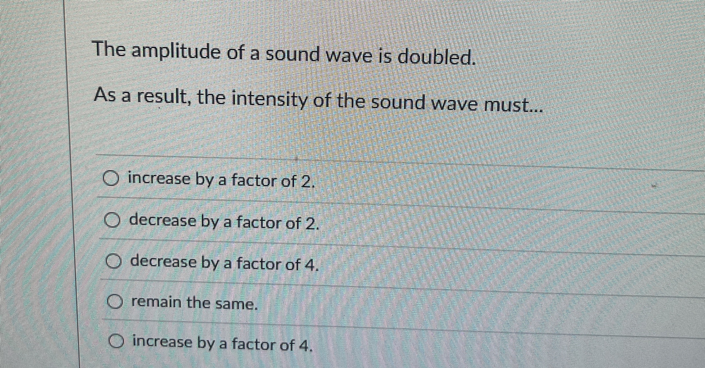 The amplitude of a sound wave is doubled. As a