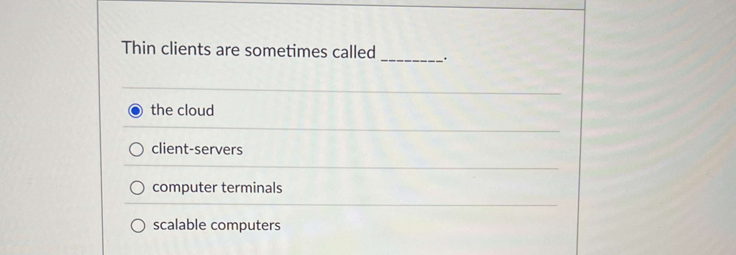 Thin clients are sometimes called the cloud