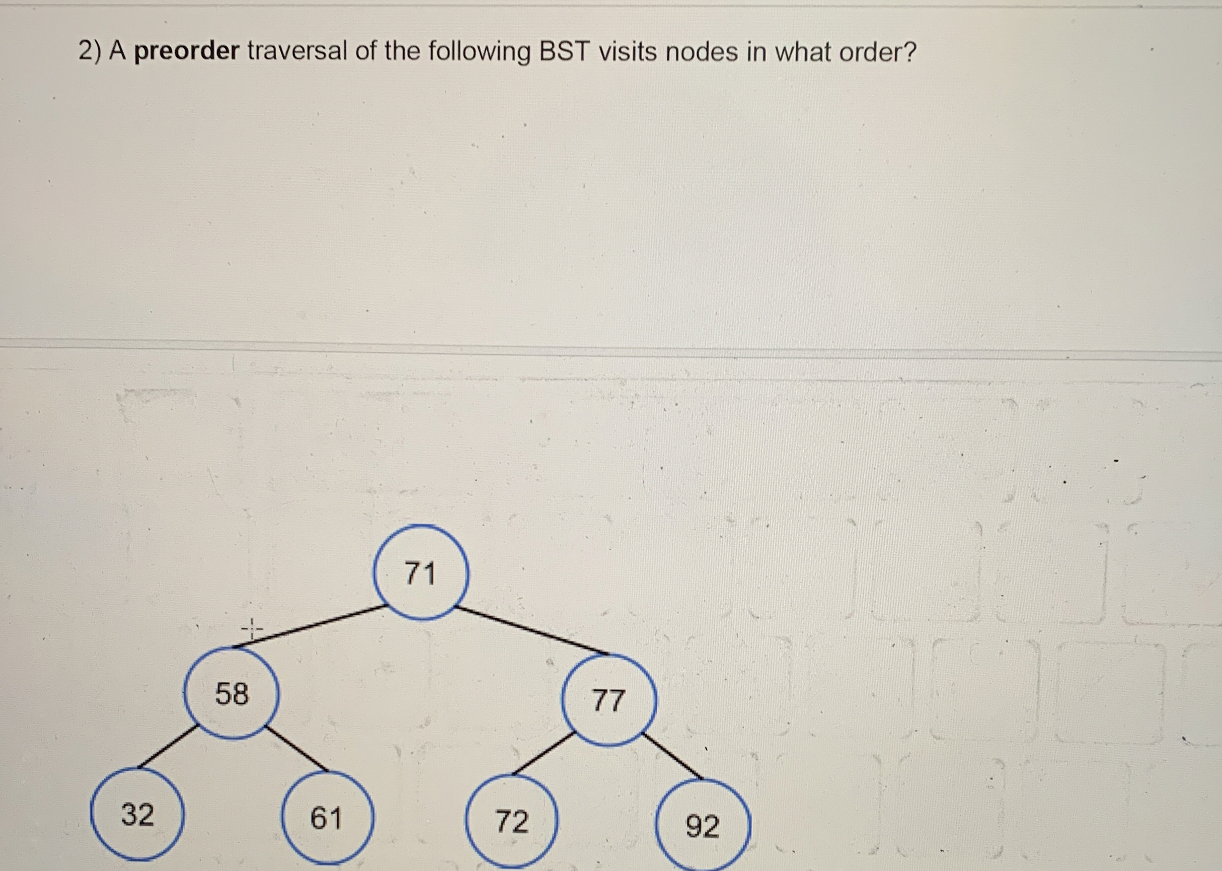 A preorder traversal of the following BST visits