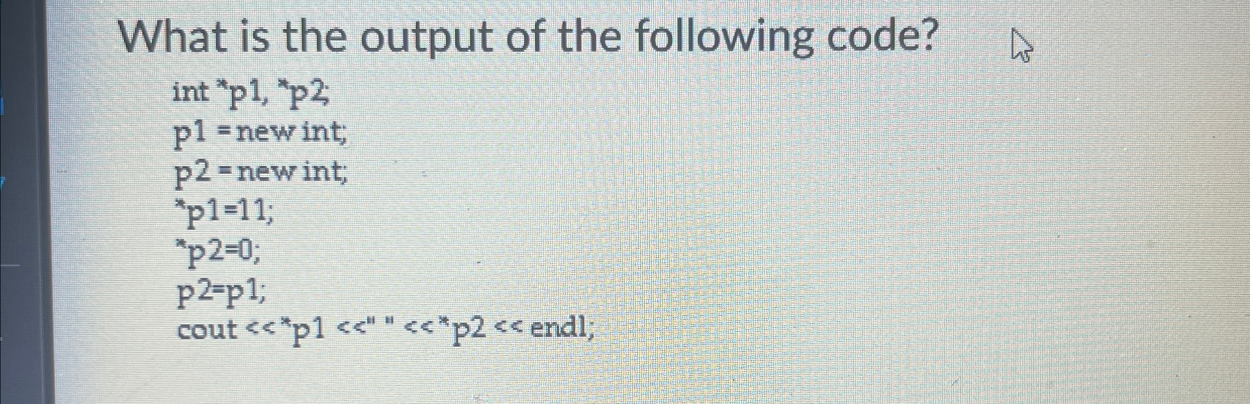 What is the output of the following code? int p 1