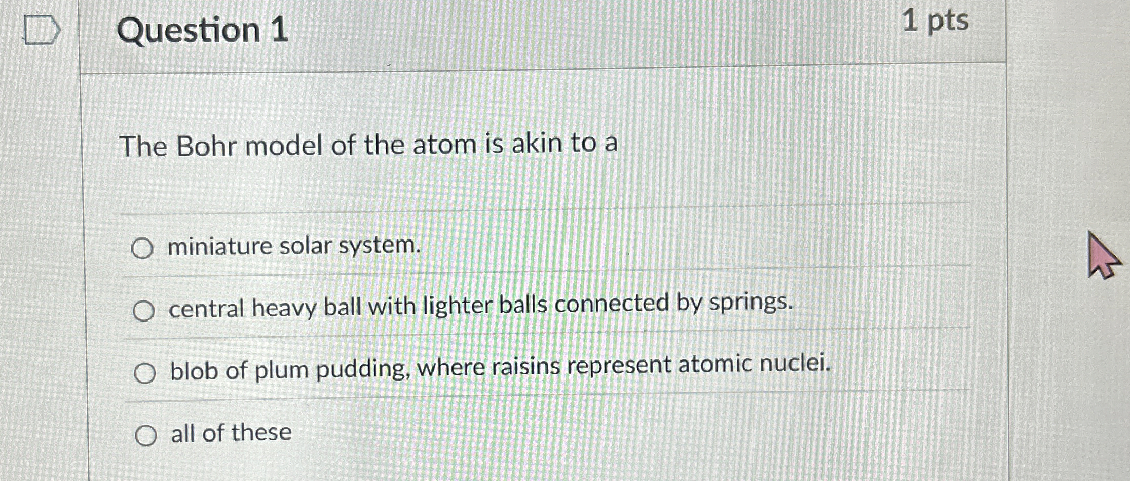 Question 1 1 pts The Bohr model of the atom is