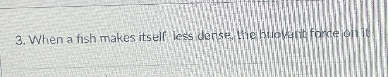 When a fish makes itself less dense, the buoyant