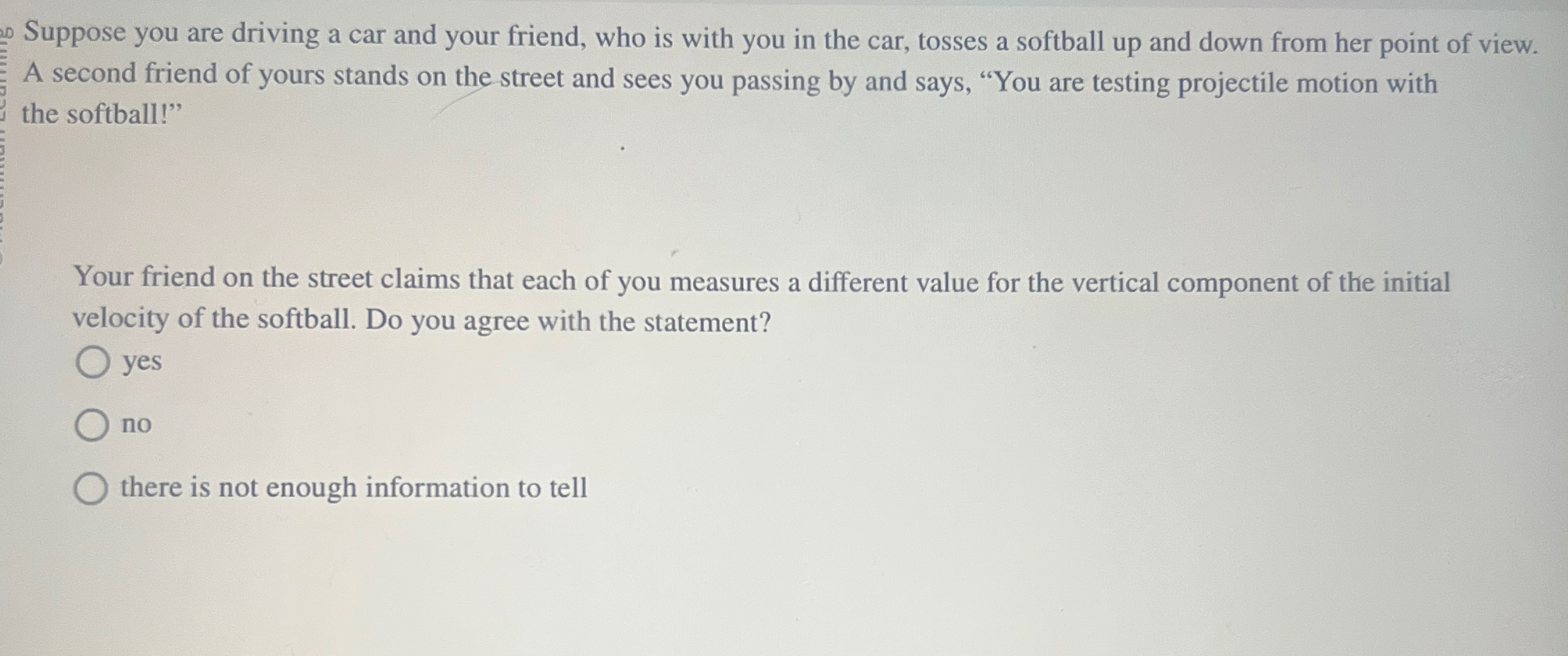 Suppose you are driving a car and your friend,