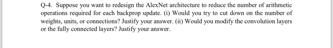Q - 4 . Suppose you want to redesign the AlexNet