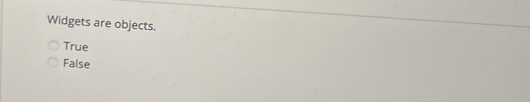 Widgets are objects. True False